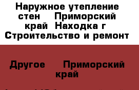 Наружное утепление стен  - Приморский край, Находка г. Строительство и ремонт » Другое   . Приморский край